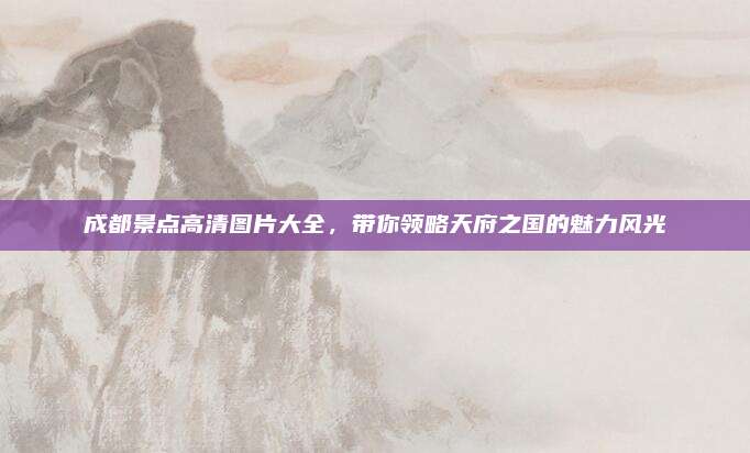 成都景点高清图片大全，带你领略天府之国的魅力风光