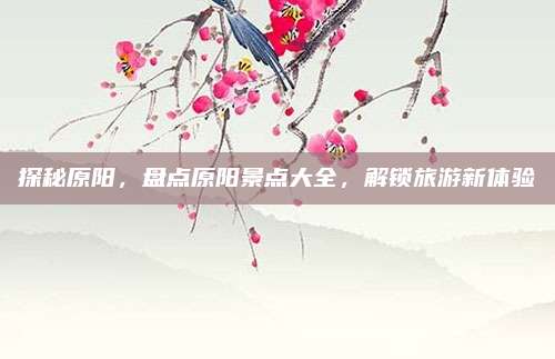 探秘原阳，盘点原阳景点大全，解锁旅游新体验