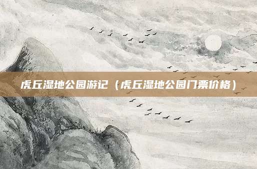 虎丘湿地公园游记(虎丘湿地公园门票价格)