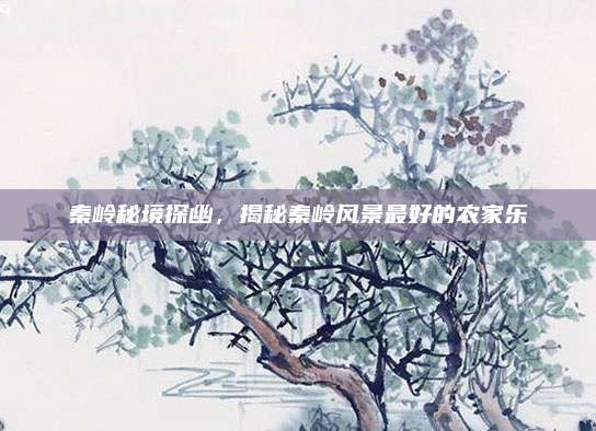 秦岭秘境探幽，揭秘秦岭风景最好的农家乐