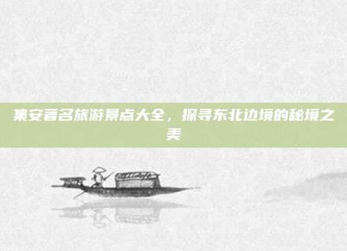 集安著名旅游景点大全，探寻东北边境的秘境之美