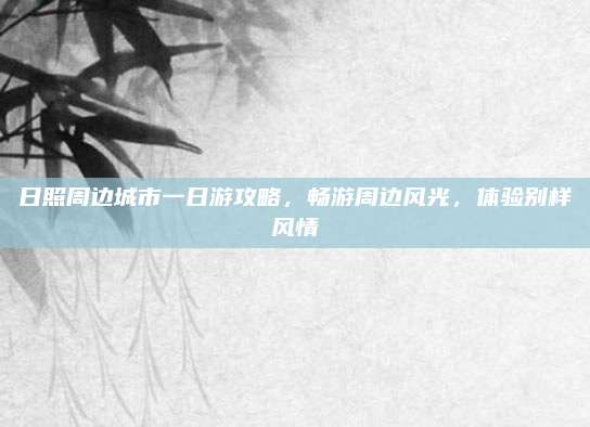 日照周边城市一日游攻略，畅游周边风光，体验别样风情