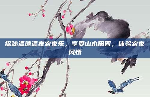 探秘温塘温泉农家乐，享受山水田园，体验农家风情