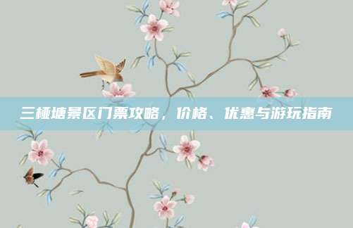 三桠塘景区门票攻略，价格、优惠与游玩指南