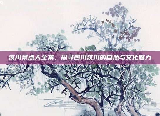 汶川景点大全集，探寻四川汶川的自然与文化魅力