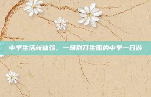 中学生活新体验，一场别开生面的中学一日游