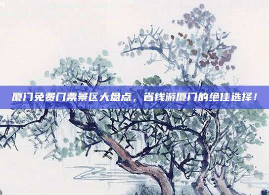 厦门免费门票景区大盘点，省钱游厦门的绝佳选择！