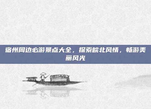 宿州周边必游景点大全，探索皖北风情，畅游美丽风光