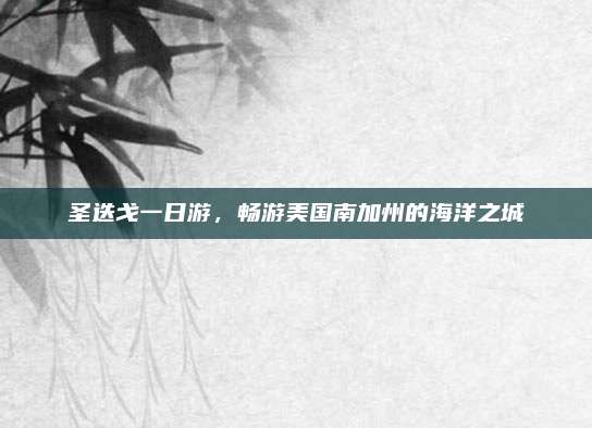 圣迭戈一日游，畅游美国南加州的海洋之城