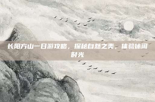 长阳方山一日游攻略，探秘自然之美，体验休闲时光