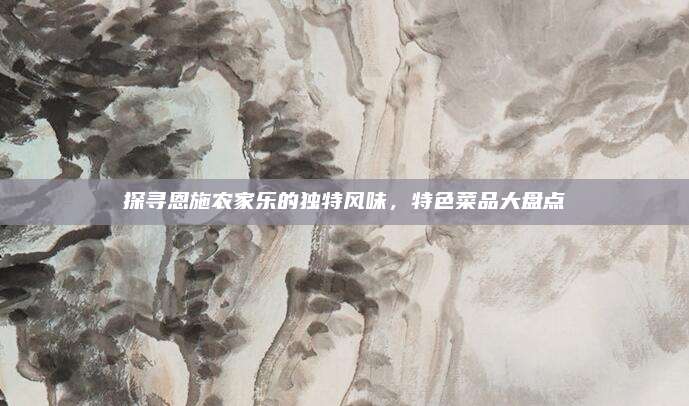 探寻恩施农家乐的独特风味，特色菜品大盘点