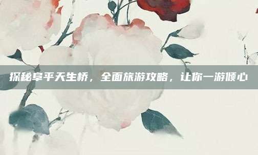 探秘阜平天生桥，全面旅游攻略，让你一游倾心