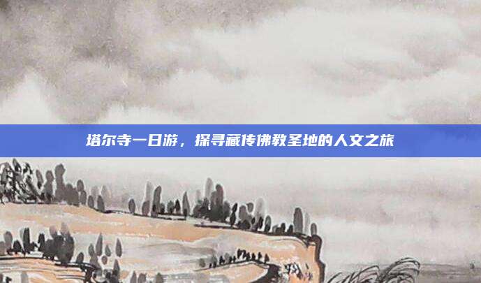 塔尔寺一日游，探寻藏传佛教圣地的人文之旅