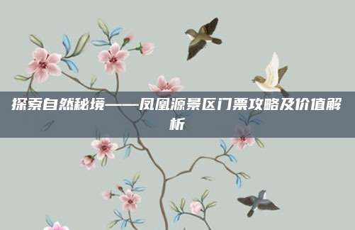 探索自然秘境——凤凰源景区门票攻略及价值解析