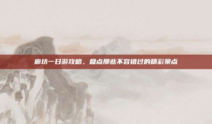 廊坊一日游攻略，盘点那些不容错过的精彩景点