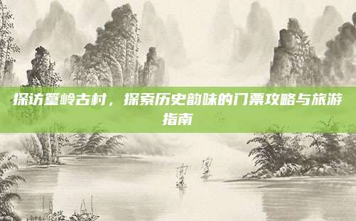 探访篁岭古村，探索历史韵味的门票攻略与旅游指南