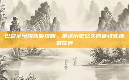 巴黎圣母院旅游攻略，走进历史悠久的哥特式建筑奇迹