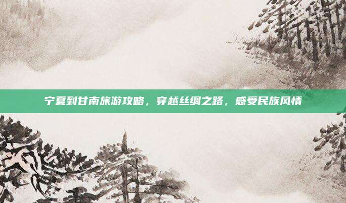 宁夏到甘南旅游攻略，穿越丝绸之路，感受民族风情