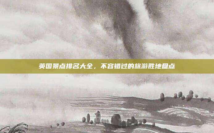 英国景点排名大全，不容错过的旅游胜地盘点