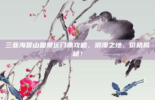 三亚海誓山盟景区门票攻略，浪漫之地，价格揭秘！