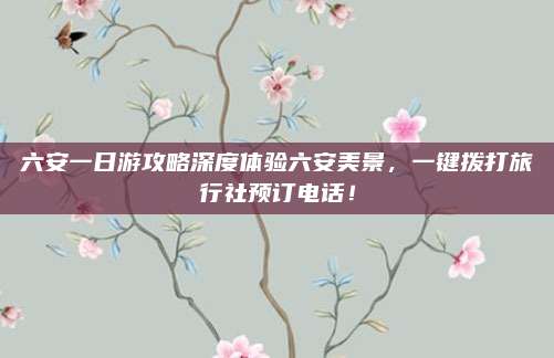六安一日游攻略深度体验六安美景，一键拨打旅行社预订电话！