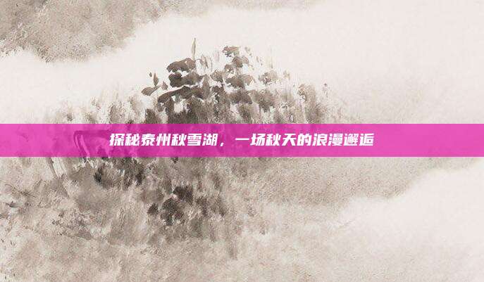 探秘泰州秋雪湖,一场秋天的浪漫邂逅