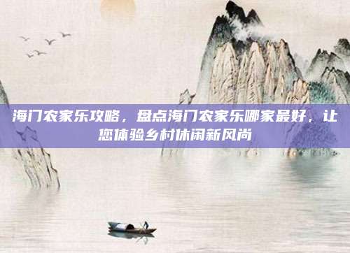 海门农家乐攻略，盘点海门农家乐哪家最好，让您体验乡村休闲新风尚