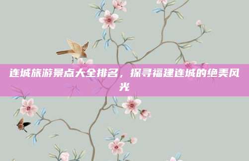 连城旅游景点大全排名，探寻福建连城的绝美风光