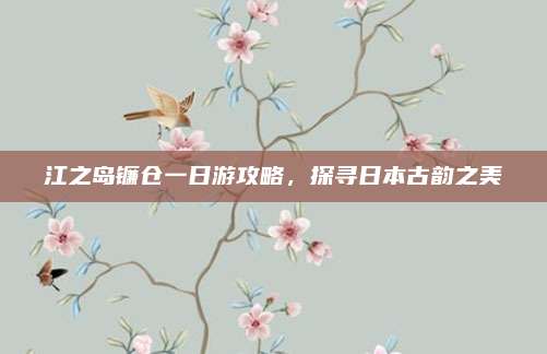 江之岛镰仓一日游攻略，探寻日本古韵之美