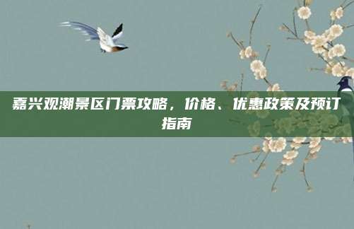 嘉兴观潮景区门票攻略，价格、优惠政策及预订指南