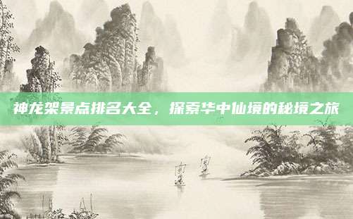 神龙架景点排名大全，探索华中仙境的秘境之旅