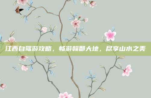 江西自驾游攻略，畅游赣鄱大地，尽享山水之美