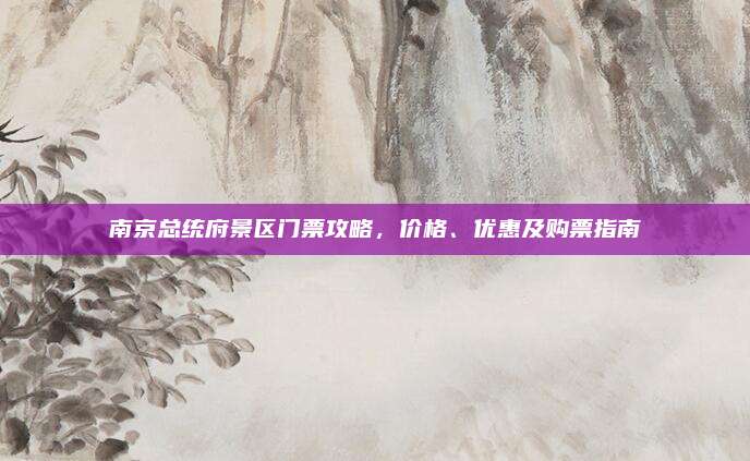 南京总统府景区门票攻略,价格、优惠及购票指南