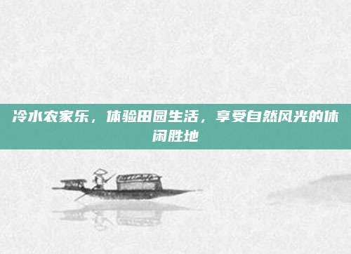 冷水农家乐，体验田园生活，享受自然风光的休闲胜地