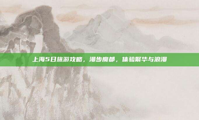 上海5日旅游攻略，漫步魔都，体验繁华与浪漫