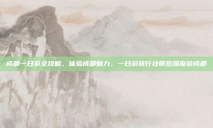 成都一日游全攻略，体验成都魅力，一日游旅行社带您深度游成都