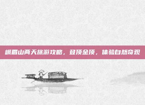 峨眉山两天旅游攻略，登顶金顶，体验自然奇观