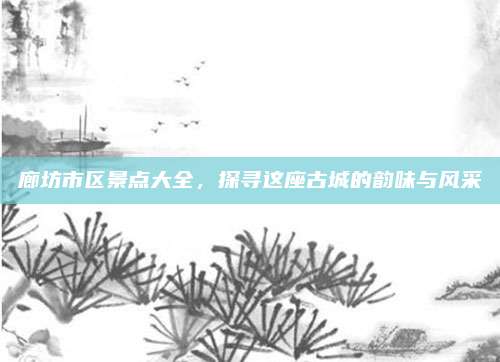 廊坊市区景点大全，探寻这座古城的韵味与风采