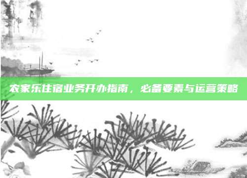 农家乐住宿业务开办指南，必备要素与运营策略