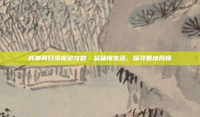 成都两日深度游攻略，品味慢生活，探寻蜀地风情