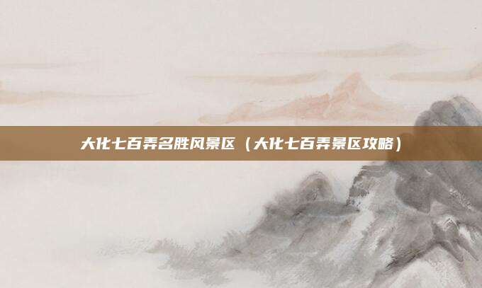 大化七百弄名胜风景区（大化七百弄景区攻略）