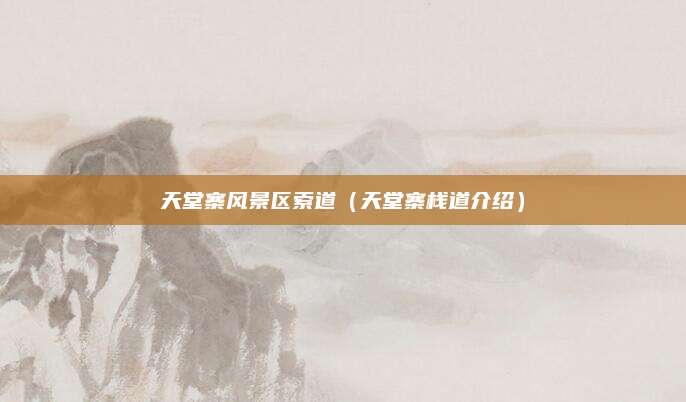 天堂寨风景区索道(天堂寨栈道介绍)