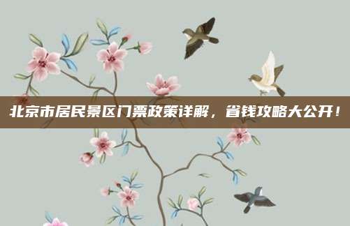 北京市居民景区门票政策详解，省钱攻略大公开！