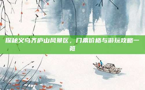 探秘义乌齐庐山风景区，门票价格与游玩攻略一览