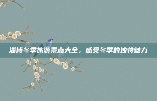 淄博冬季旅游景点大全，感受冬季的独特魅力