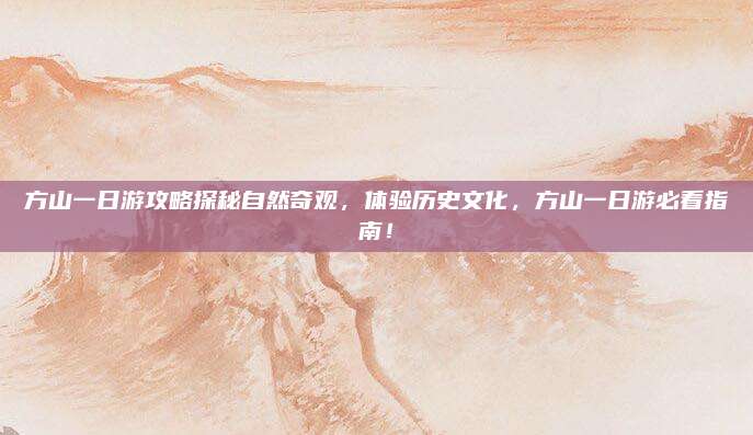 方山一日游攻略探秘自然奇观，体验历史文化，方山一日游必看指南！