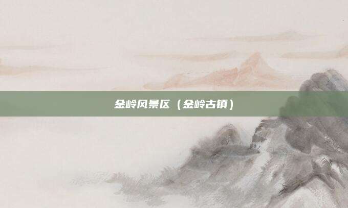 金岭风景区（金岭古镇）