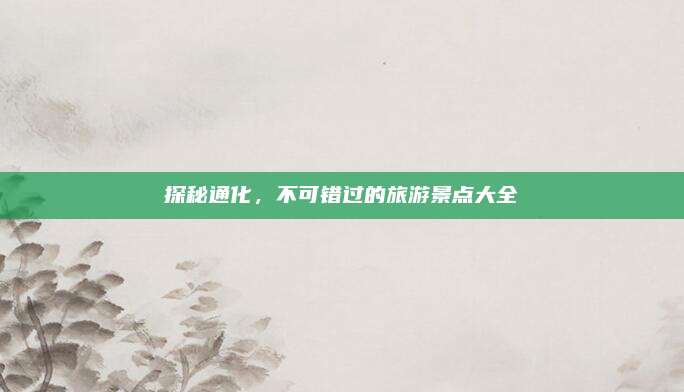 探秘通化,不可错过的旅游景点大全