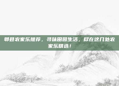 郫县农家乐推荐，寻味田园生活，尽在这几处农家乐精选！