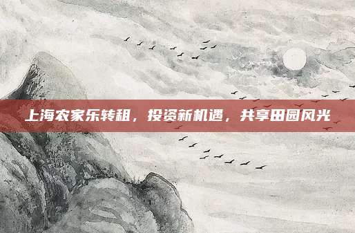 上海农家乐转租，投资新机遇，共享田园风光